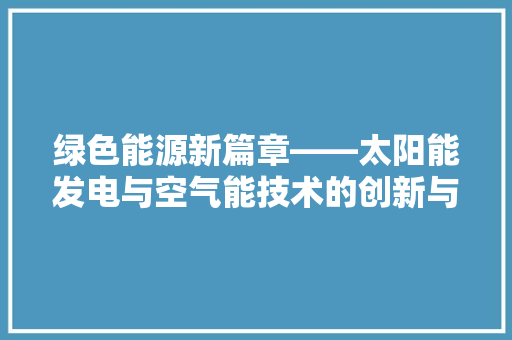 绿色能源新篇章——太阳能发电与空气能技术的创新与融合
