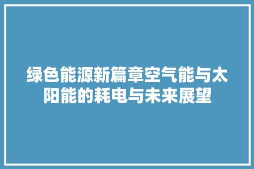 绿色能源新篇章空气能与太阳能的耗电与未来展望
