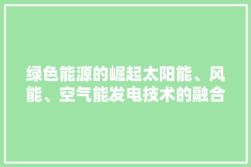 绿色能源的崛起太阳能、风能、空气能发电技术的融合与发展 厨房维修