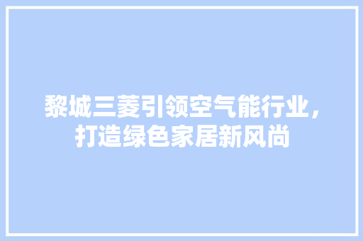 黎城三菱引领空气能行业，打造绿色家居新风尚 厨房维修