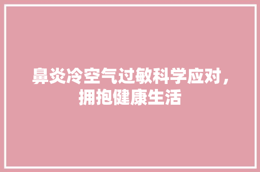 鼻炎冷空气过敏科学应对，拥抱健康生活