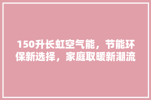 150升长虹空气能，节能环保新选择，家庭取暖新潮流 墙体维修