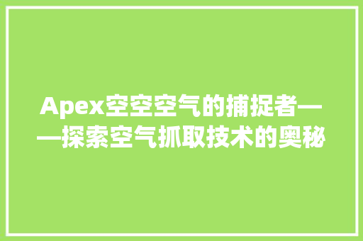 Apex空空空气的捕捉者——探索空气抓取技术的奥秘 墙体维修