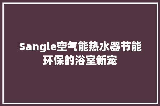 Sangle空气能热水器节能环保的浴室新宠 墙体维修