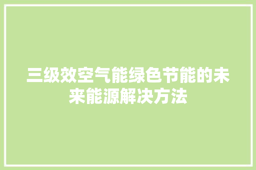 三级效空气能绿色节能的未来能源解决方法 综合便民