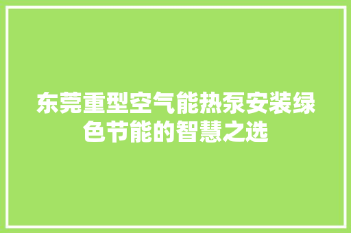 东莞重型空气能热泵安装绿色节能的智慧之选 综合便民