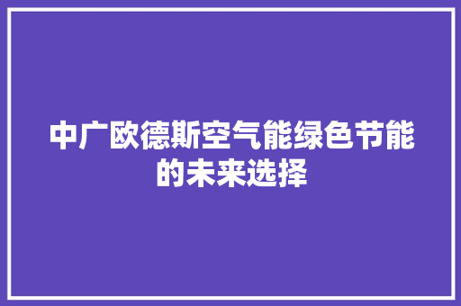 中广欧德斯空气能绿色节能的未来选择 厨房维修