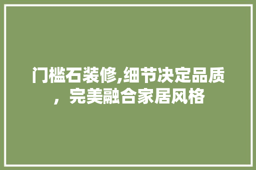 门槛石装修,细节决定品质，完美融合家居风格 门槛石装修,细节决定品质，完美融合家居风格 墙体维修