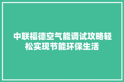 中联福德空气能调试攻略轻松实现节能环保生活 厨房维修