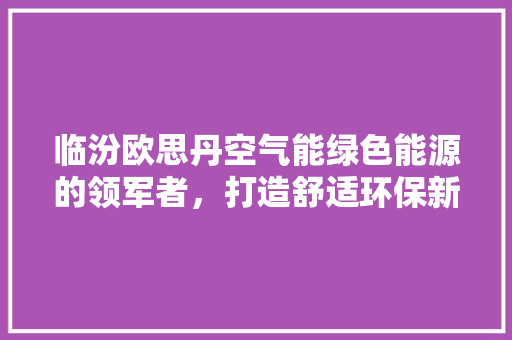 临汾欧思丹空气能绿色能源的领军者，打造舒适环保新生活 墙体维修