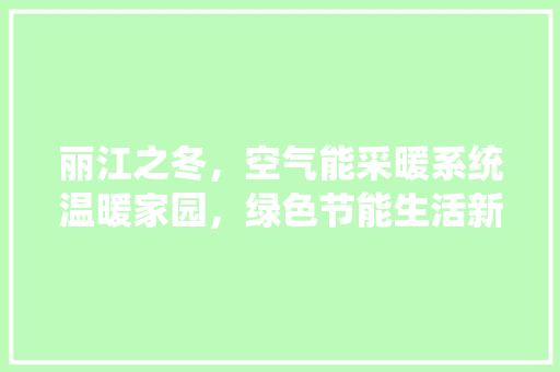 丽江之冬，空气能采暖系统温暖家园，绿色节能生活新篇章