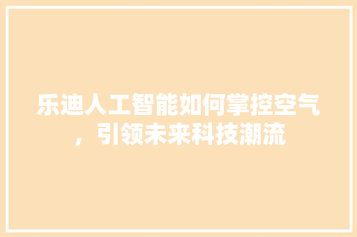 乐迪人工智能如何掌控空气，引领未来科技潮流