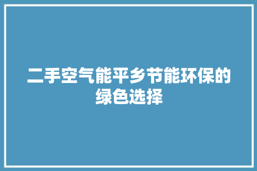 二手空气能平乡节能环保的绿色选择