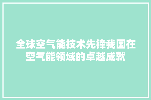 全球空气能技术先锋我国在空气能领域的卓越成就 墙体维修
