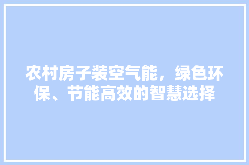 农村房子装空气能，绿色环保、节能高效的智慧选择 厨房维修