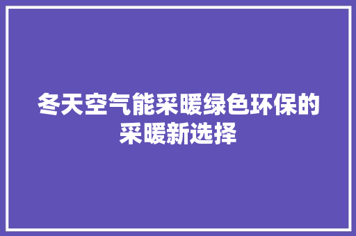 冬天空气能采暖绿色环保的采暖新选择 汽车维修