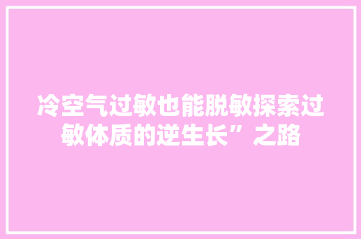 冷空气过敏也能脱敏探索过敏体质的逆生长”之路 厨房维修