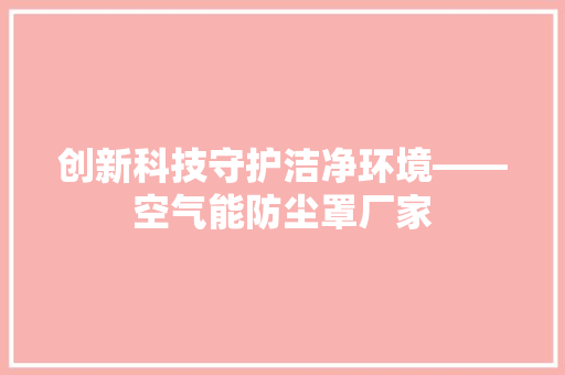创新科技守护洁净环境——空气能防尘罩厂家 汽车维修