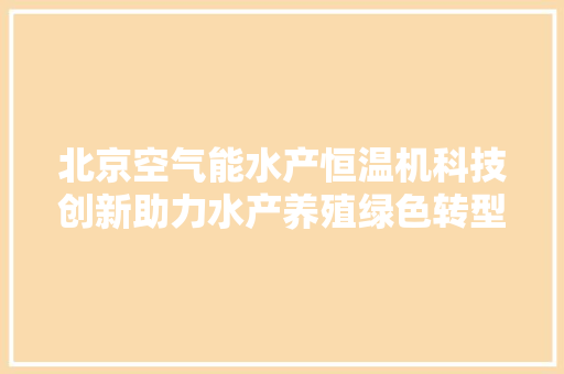 北京空气能水产恒温机科技创新助力水产养殖绿色转型 综合便民