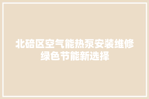 北碚区空气能热泵安装维修绿色节能新选择 综合便民