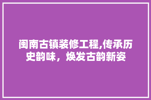 闽南古镇装修工程,传承历史韵味，焕发古韵新姿 闽南古镇装修工程,传承历史韵味，焕发古韵新姿 家电维修