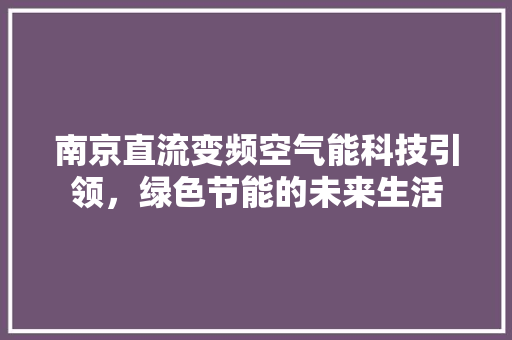 南京直流变频空气能科技引领，绿色节能的未来生活 厨房维修