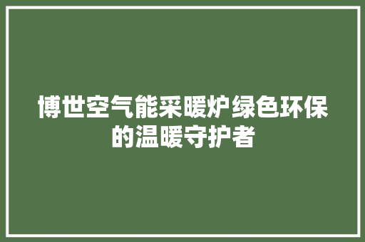 博世空气能采暖炉绿色环保的温暖守护者 汽车维修