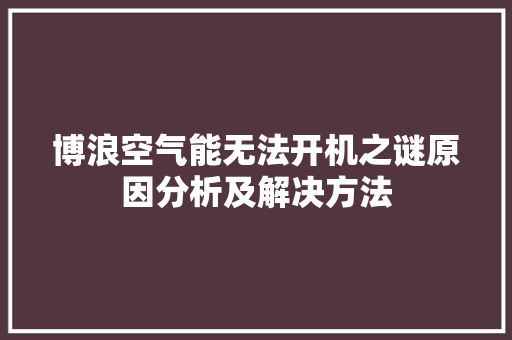 博浪空气能无法开机之谜原因分析及解决方法 汽车维修