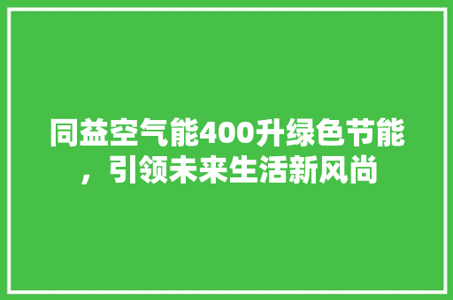 同益空气能400升绿色节能，引领未来生活新风尚 厨房维修