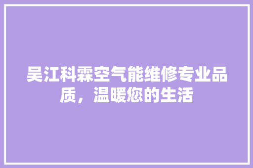 吴江科霖空气能维修专业品质，温暖您的生活 汽车维修
