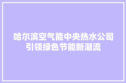 哈尔滨空气能中央热水公司引领绿色节能新潮流 家电维修