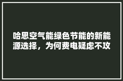 哈思空气能绿色节能的新能源选择，为何费电疑虑不攻自破 家电维修