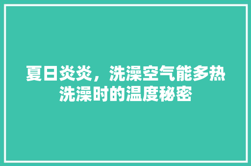 夏日炎炎，洗澡空气能多热洗澡时的温度秘密 厨房维修