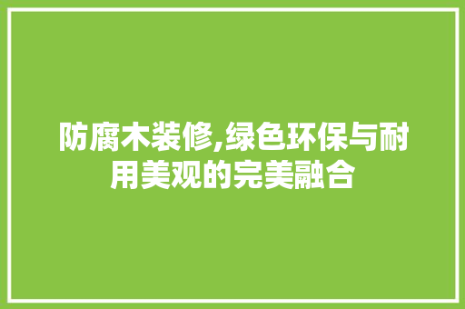 防腐木装修,绿色环保与耐用美观的完美融合 防腐木装修,绿色环保与耐用美观的完美融合 厨房维修