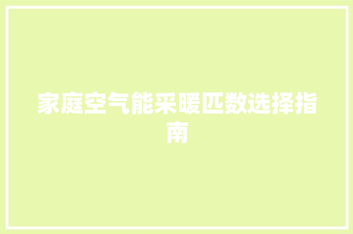家庭空气能采暖匹数选择指南 综合便民
