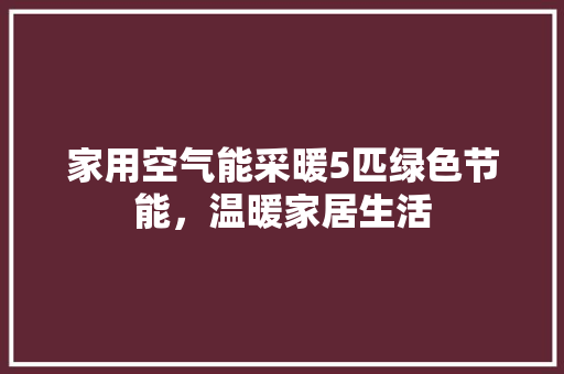 家用空气能采暖5匹绿色节能，温暖家居生活 家电维修