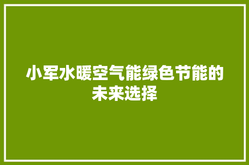 小军水暖空气能绿色节能的未来选择 家电维修