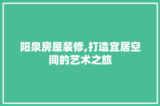 阳泉房屋装修,打造宜居空间的艺术之旅 阳泉房屋装修,打造宜居空间的艺术之旅 汽车维修