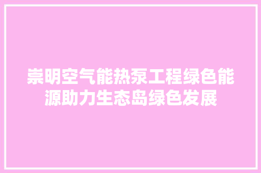 崇明空气能热泵工程绿色能源助力生态岛绿色发展 汽车维修