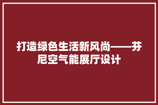 打造绿色生活新风尚——芬尼空气能展厅设计 墙体维修