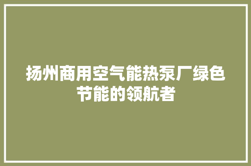 扬州商用空气能热泵厂绿色节能的领航者 墙体维修