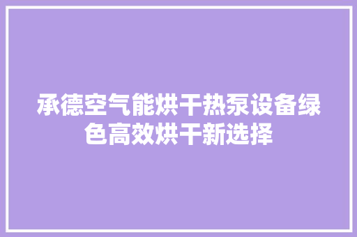 承德空气能烘干热泵设备绿色高效烘干新选择 厨房维修