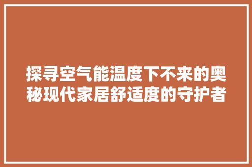 探寻空气能温度下不来的奥秘现代家居舒适度的守护者 家电维修