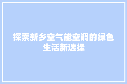 探索新乡空气能空调的绿色生活新选择 厨房维修
