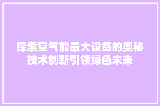 探索空气能最大设备的奥秘技术创新引领绿色未来 汽车维修