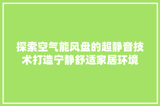 探索空气能风盘的超静音技术打造宁静舒适家居环境 厨房维修