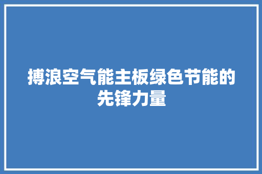 搏浪空气能主板绿色节能的先锋力量 汽车维修