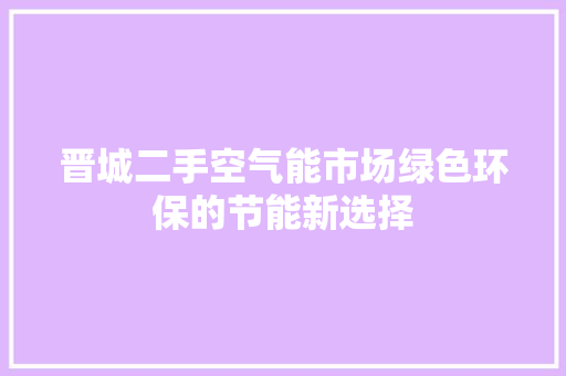 晋城二手空气能市场绿色环保的节能新选择 综合便民