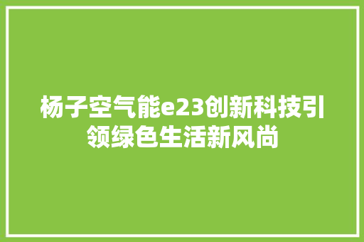 杨子空气能e23创新科技引领绿色生活新风尚 汽车维修