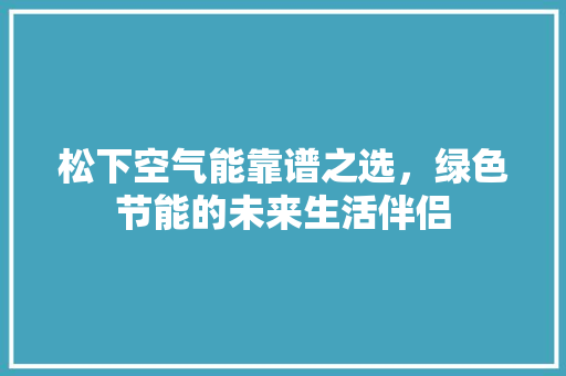 松下空气能靠谱之选，绿色节能的未来生活伴侣 家电维修